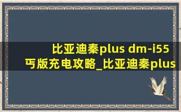 比亚迪秦plus dm-i55丐版充电攻略_比亚迪秦plus dm-i55旗舰充电教程